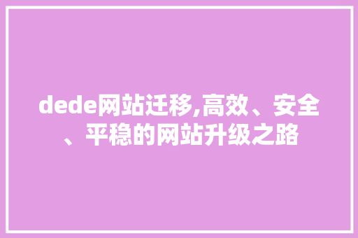 dede网站迁移,高效、安全、平稳的网站升级之路