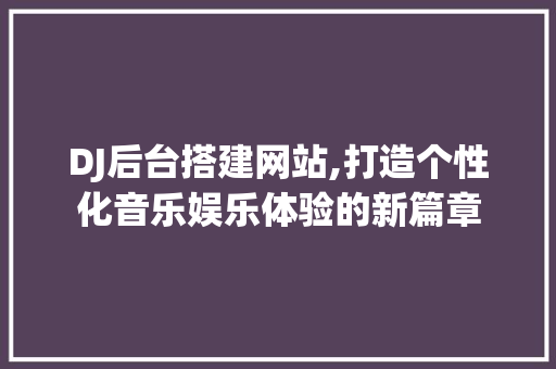 DJ后台搭建网站,打造个性化音乐娱乐体验的新篇章 SQL