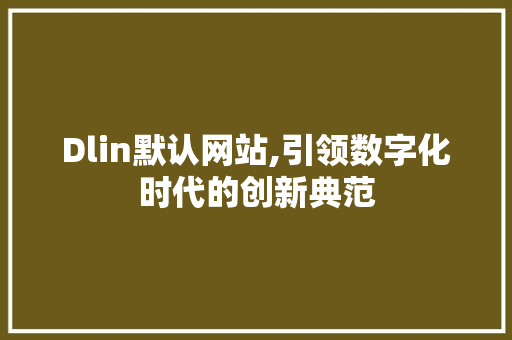 Dlin默认网站,引领数字化时代的创新典范