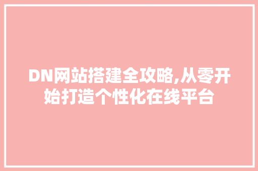 DN网站搭建全攻略,从零开始打造个性化在线平台 CSS