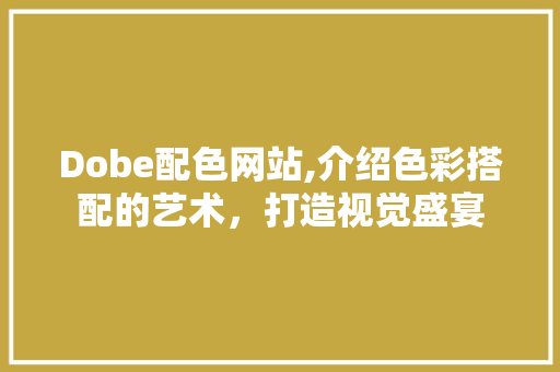 Dobe配色网站,介绍色彩搭配的艺术，打造视觉盛宴