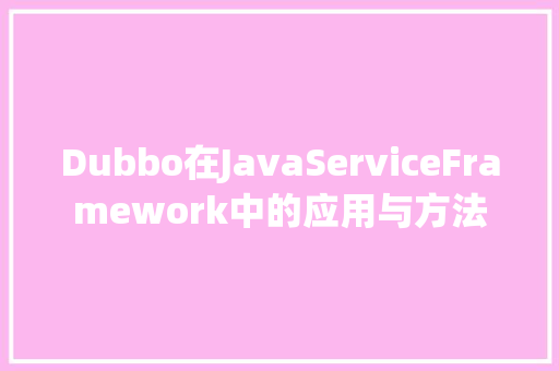 Dubbo在JavaServiceFramework中的应用与方法