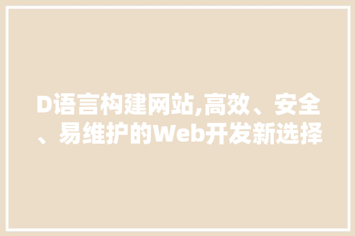 D语言构建网站,高效、安全、易维护的Web开发新选择