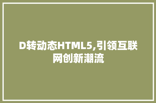 D转动态HTML5,引领互联网创新潮流