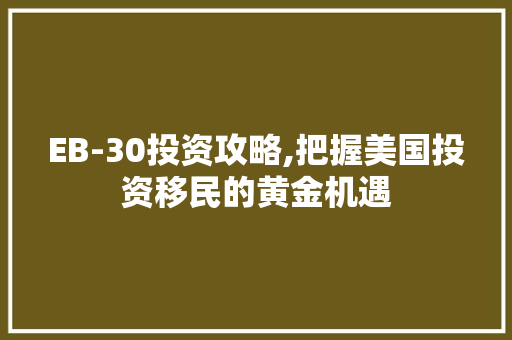 EB-30投资攻略,把握美国投资移民的黄金机遇