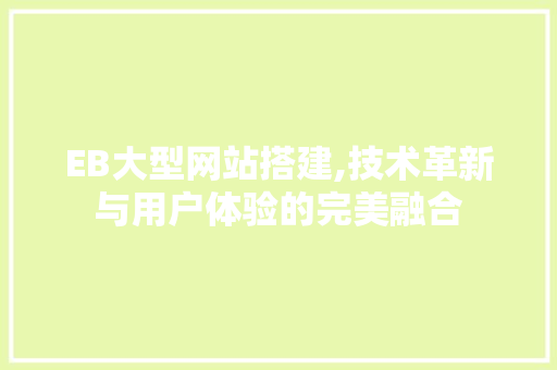 EB大型网站搭建,技术革新与用户体验的完美融合