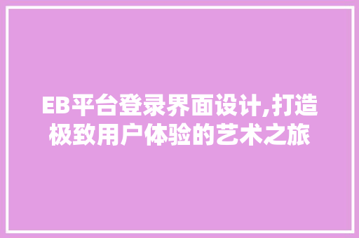 EB平台登录界面设计,打造极致用户体验的艺术之旅