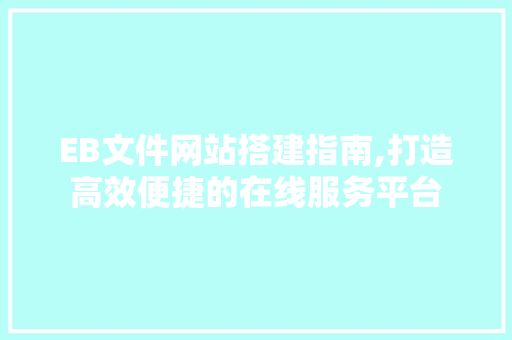 EB文件网站搭建指南,打造高效便捷的在线服务平台