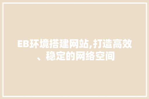 EB环境搭建网站,打造高效、稳定的网络空间