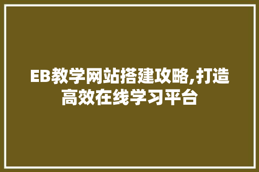 EB教学网站搭建攻略,打造高效在线学习平台