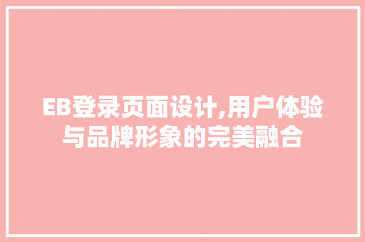 EB登录页面设计,用户体验与品牌形象的完美融合