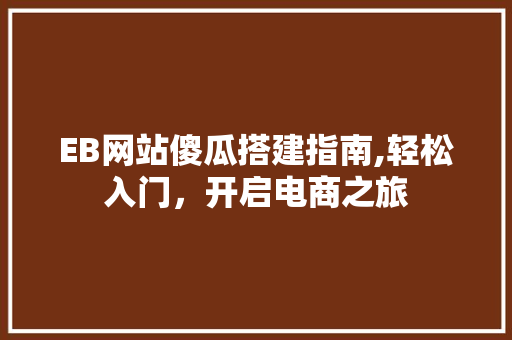 EB网站傻瓜搭建指南,轻松入门，开启电商之旅 PHP