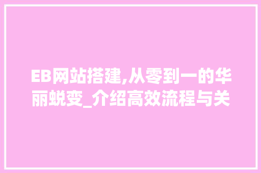 EB网站搭建,从零到一的华丽蜕变_介绍高效流程与关键要素 AJAX