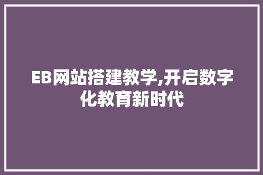 EB网站搭建教学,开启数字化教育新时代