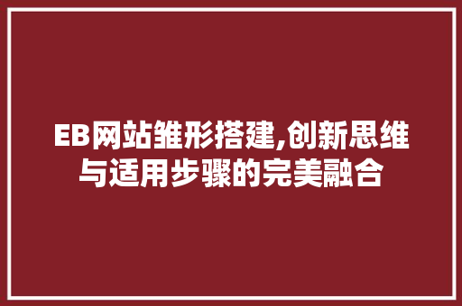 EB网站雏形搭建,创新思维与适用步骤的完美融合