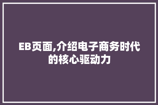 EB页面,介绍电子商务时代的核心驱动力