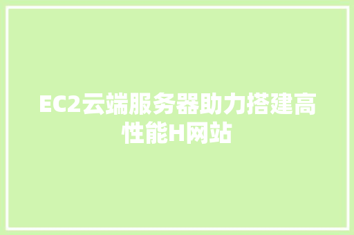 EC2云端服务器助力搭建高性能H网站