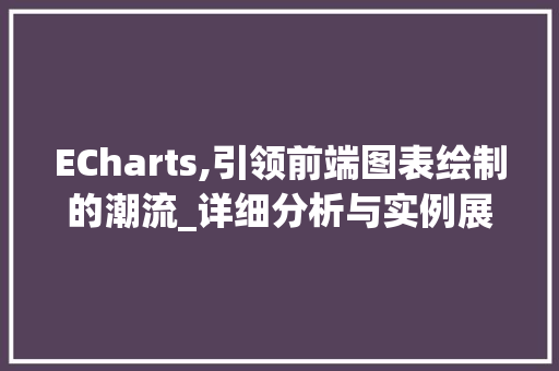 ECharts,引领前端图表绘制的潮流_详细分析与实例展示