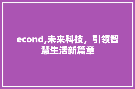 econd,未来科技，引领智慧生活新篇章