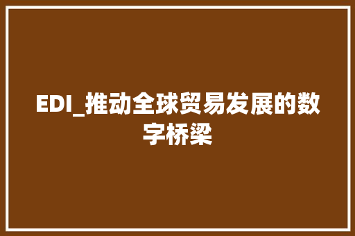 EDI_推动全球贸易发展的数字桥梁