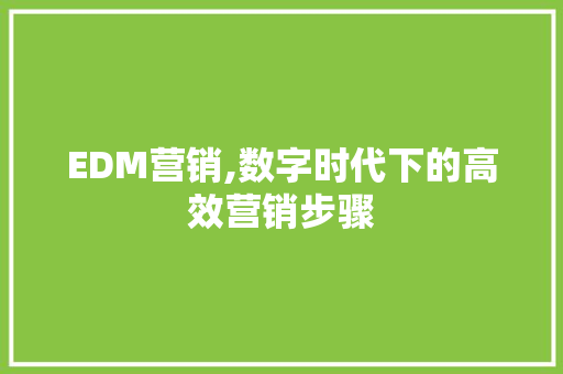 EDM营销,数字时代下的高效营销步骤