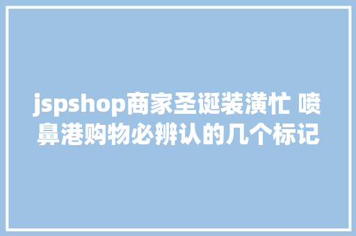 jspshop商家圣诞装潢忙 喷鼻港购物必辨认的几个标记