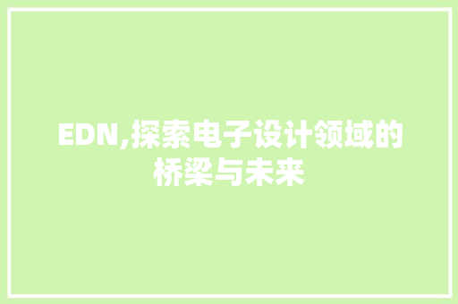 EDN,探索电子设计领域的桥梁与未来