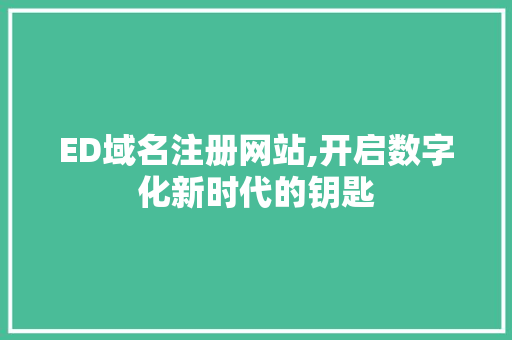 ED域名注册网站,开启数字化新时代的钥匙