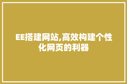 EE搭建网站,高效构建个性化网页的利器