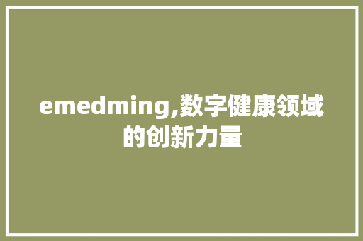 emedming,数字健康领域的创新力量