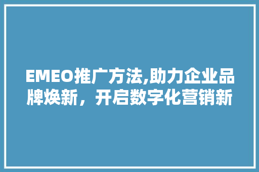 EMEO推广方法,助力企业品牌焕新，开启数字化营销新篇章