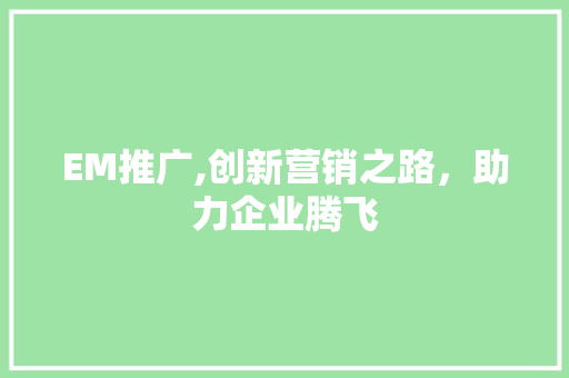 EM推广,创新营销之路，助力企业腾飞