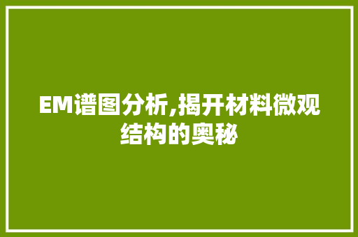 EM谱图分析,揭开材料微观结构的奥秘