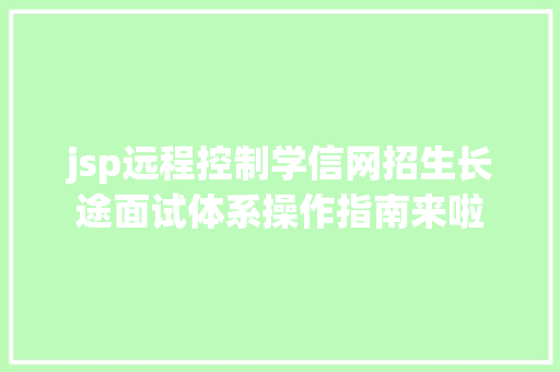 jsp远程控制学信网招生长途面试体系操作指南来啦