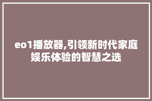 eo1播放器,引领新时代家庭娱乐体验的智慧之选