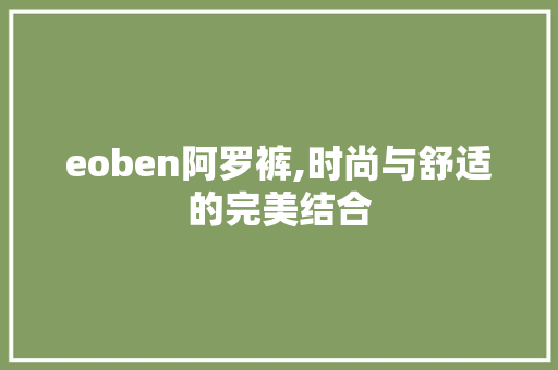 eoben阿罗裤,时尚与舒适的完美结合