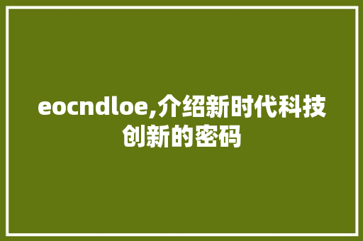 eocndloe,介绍新时代科技创新的密码