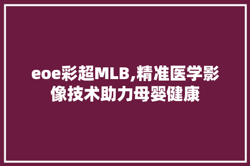 eoe彩超MLB,精准医学影像技术助力母婴健康 Node.js