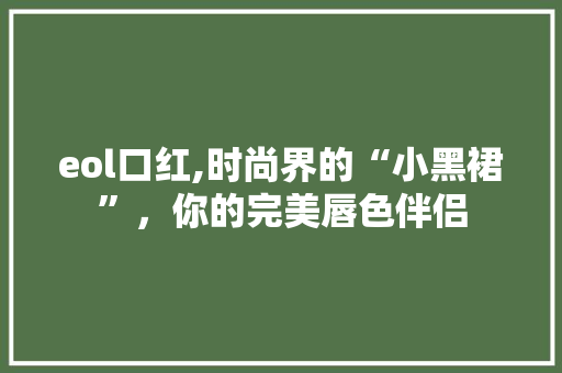 eol口红,时尚界的“小黑裙”，你的完美唇色伴侣