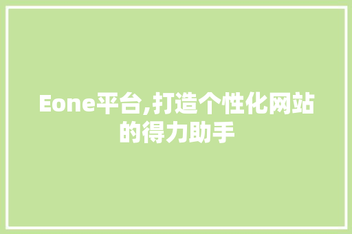 Eone平台,打造个性化网站的得力助手