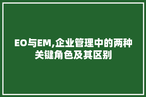 EO与EM,企业管理中的两种关键角色及其区别