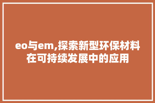 eo与em,探索新型环保材料在可持续发展中的应用