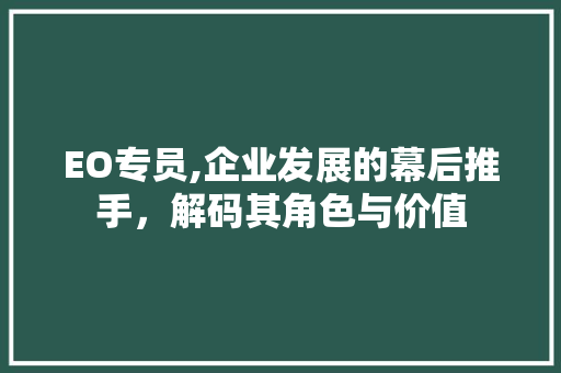 EO专员,企业发展的幕后推手，解码其角色与价值