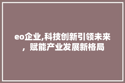 eo企业,科技创新引领未来，赋能产业发展新格局