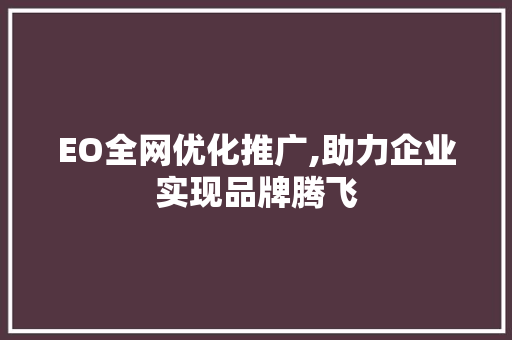 EO全网优化推广,助力企业实现品牌腾飞