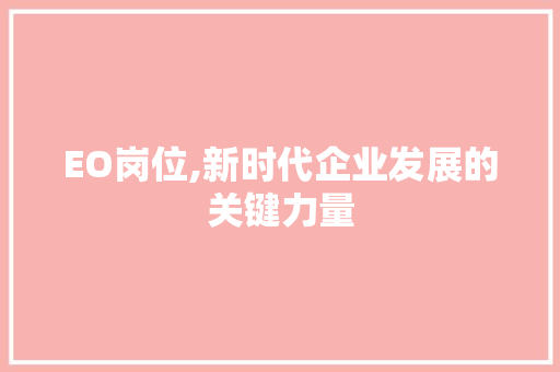 EO岗位,新时代企业发展的关键力量