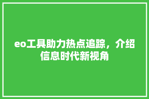 eo工具助力热点追踪，介绍信息时代新视角