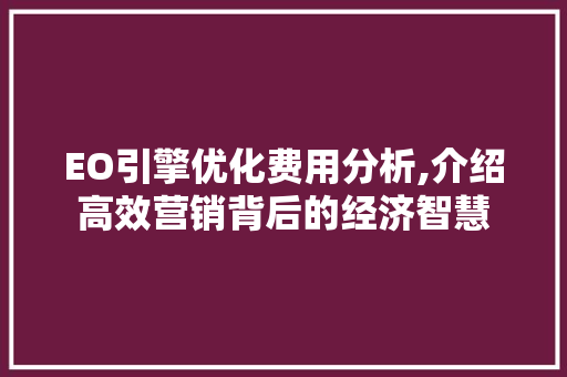 EO引擎优化费用分析,介绍高效营销背后的经济智慧