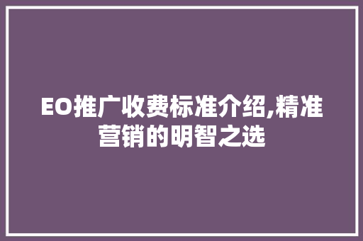 EO推广收费标准介绍,精准营销的明智之选