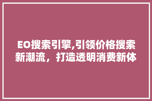 EO搜索引擎,引领价格搜索新潮流，打造透明消费新体验